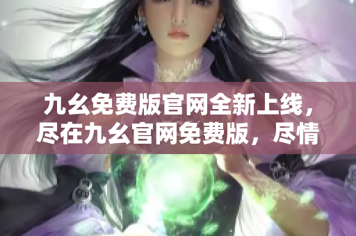 九幺免費版官網(wǎng)全新上線，盡在九幺官網(wǎng)免費版，盡情暢玩數(shù)十款正版游戲