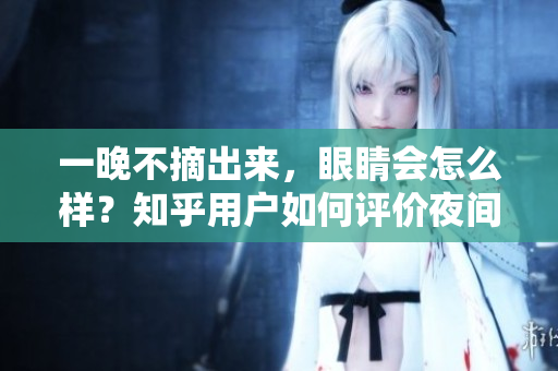 一晚不摘出來，眼睛會怎么樣？知乎用戶如何評價夜間佩戴眼鏡的影響？