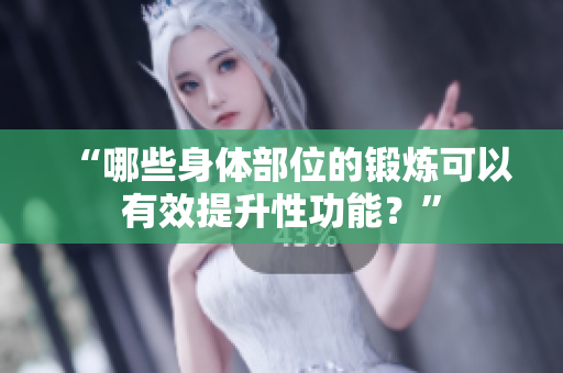 “哪些身體部位的鍛煉可以有效提升性功能？”