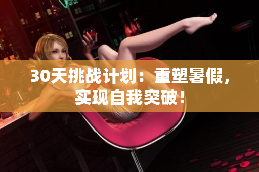 30天挑戰(zhàn)計(jì)劃：重塑暑假，實(shí)現(xiàn)自我突破！