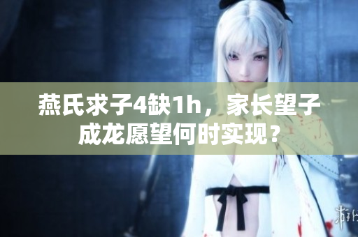 燕氏求子4缺1h，家長望子成龍愿望何時實現(xiàn)？