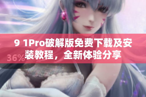 9 1Pro破解版免費下載及安裝教程，全新體驗分享
