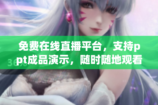免費在線直播平臺，支持ppt成品演示，隨時隨地觀看