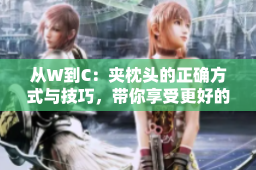 從W到C：夾枕頭的正確方式與技巧，帶你享受更好的睡眠體驗(yàn)