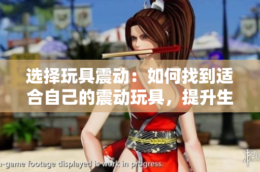 選擇玩具震動(dòng)：如何找到適合自己的震動(dòng)玩具，提升生活質(zhì)量
