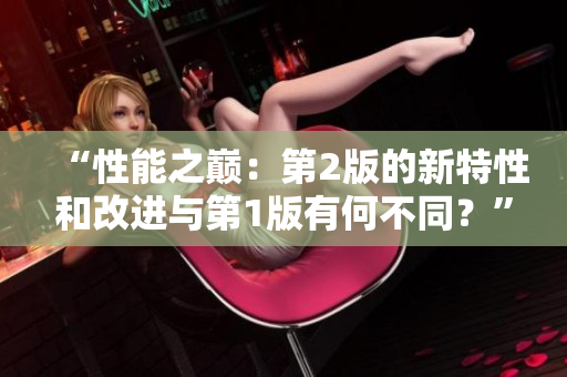“性能之巔：第2版的新特性和改進與第1版有何不同？”