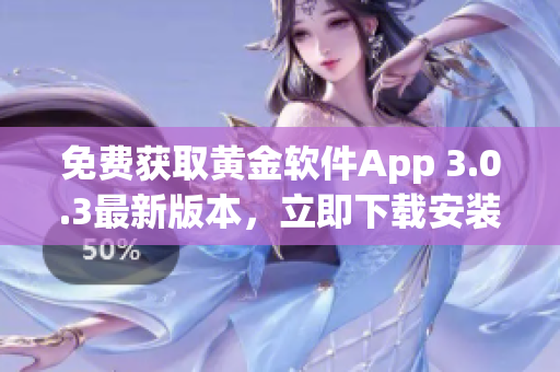 免費獲取黃金軟件App 3.0.3最新版本，立即下載安裝享受黃金服務