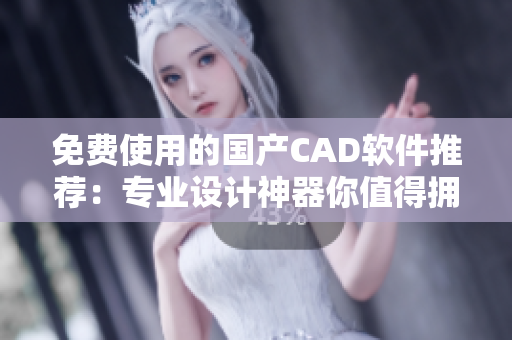 免費(fèi)使用的國(guó)產(chǎn)CAD軟件推薦：專業(yè)設(shè)計(jì)神器你值得擁有