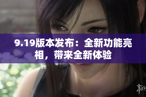 9.19版本發(fā)布：全新功能亮相，帶來(lái)全新體驗(yàn)