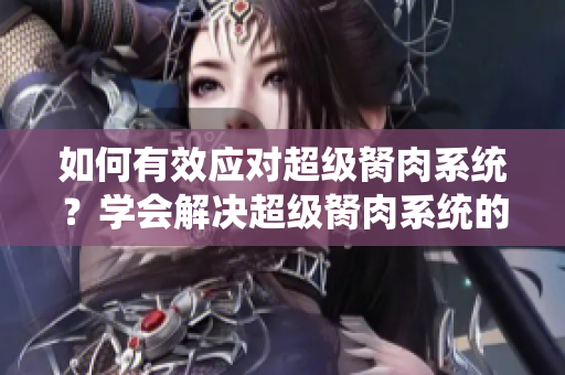 如何有效應對超級胬肉系統(tǒng)？學會解決超級胬肉系統(tǒng)的方法
