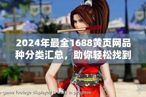 2024年最全1688黃頁網(wǎng)品種分類匯總，助你輕松找到需求商品