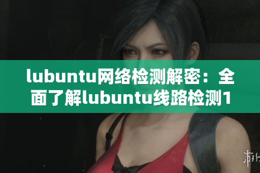 lubuntu網(wǎng)絡(luò)檢測解密：全面了解lubuntu線路檢測1