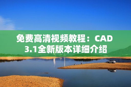 免費高清視頻教程：CAD 3.1全新版本詳細(xì)介紹