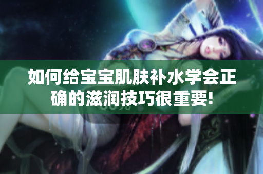 如何給寶寶肌膚補(bǔ)水學(xué)會正確的滋潤技巧很重要!