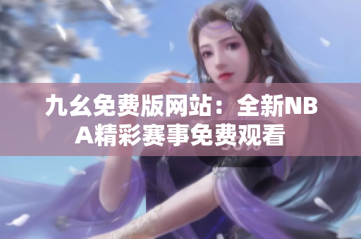 九幺免費版網(wǎng)站：全新NBA精彩賽事免費觀看