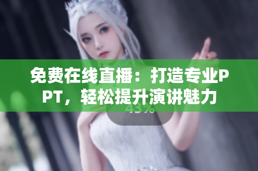 免費在線直播：打造專業(yè)PPT，輕松提升演講魅力