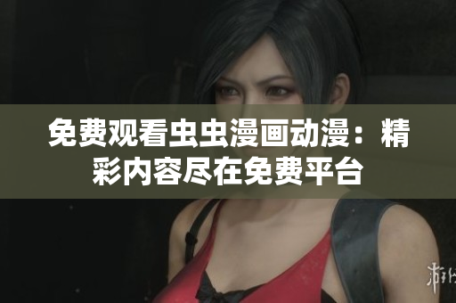 免費觀看蟲蟲漫畫動漫：精彩內(nèi)容盡在免費平臺