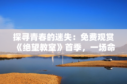 探尋青春的迷失：免費觀賞《絕望教室》首季，一場命運的對決。