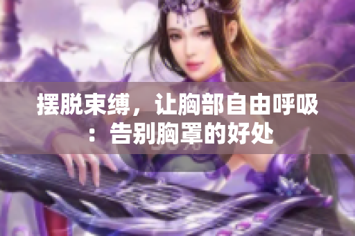 擺脫束縛，讓胸部自由呼吸：告別胸罩的好處
