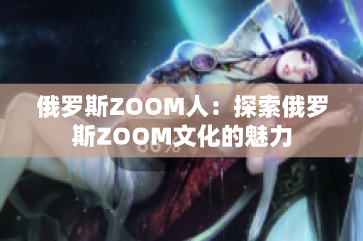俄羅斯ZOOM人：探索俄羅斯ZOOM文化的魅力