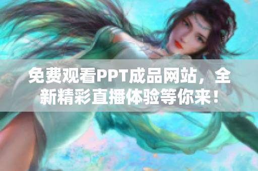 免費(fèi)觀看PPT成品網(wǎng)站，全新精彩直播體驗(yàn)等你來！
