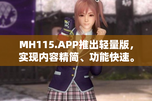MH115.APP推出輕量版，實(shí)現(xiàn)內(nèi)容精簡(jiǎn)、功能快速。