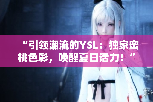 “引領(lǐng)潮流的YSL：獨(dú)家蜜桃色彩，喚醒夏日活力！”