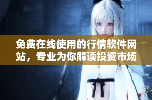 免費在線使用的行情軟件網(wǎng)站，專業(yè)為你解讀投資市場