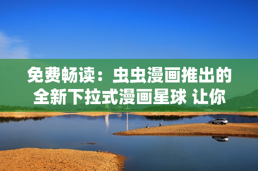 免費暢讀：蟲蟲漫畫推出的全新下拉式漫畫星球 讓你暢游驚喜不斷