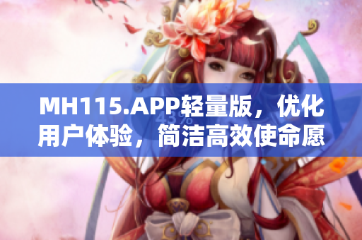 MH115.APP輕量版，優(yōu)化用戶體驗，簡潔高效使命愿景