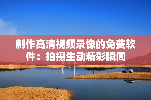 制作高清視頻錄像的免費軟件：拍攝生動精彩瞬間
