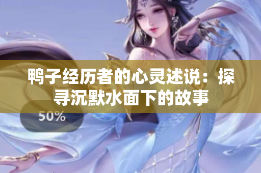 鴨子經(jīng)歷者的心靈述說：探尋沉默水面下的故事