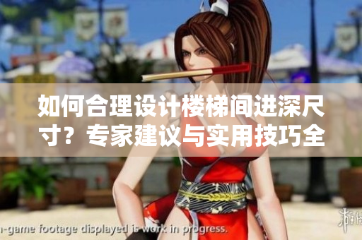 如何合理設(shè)計(jì)樓梯間進(jìn)深尺寸？專家建議與實(shí)用技巧全解析！