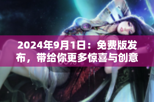 2024年9月1日：免費版發(fā)布，帶給你更多驚喜與創(chuàng)意