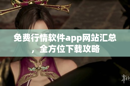 免費(fèi)行情軟件app網(wǎng)站匯總，全方位下載攻略