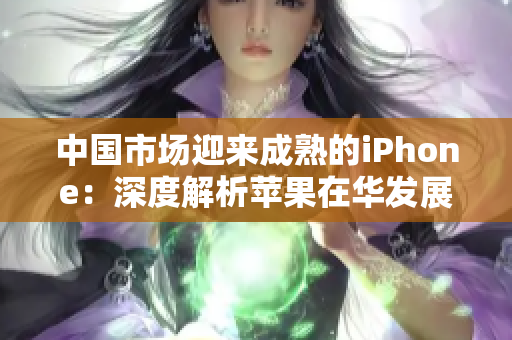 中國市場迎來成熟的iPhone：深度解析蘋果在華發(fā)展戰(zhàn)略