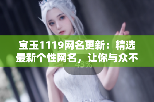寶玉1119網(wǎng)名更新：精選最新個(gè)性網(wǎng)名，讓你與眾不同