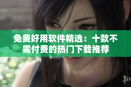 免費(fèi)好用軟件精選：十款不需付費(fèi)的熱門下載推薦