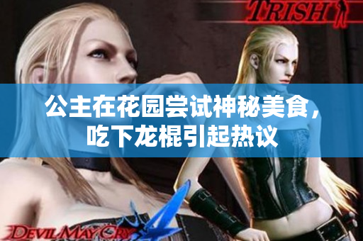 公主在花園嘗試神秘美食，吃下龍棍引起熱議