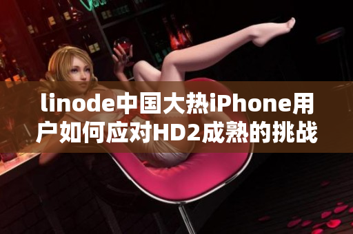 linode中國大熱iPhone用戶如何應(yīng)對(duì)HD2成熟的挑戰(zhàn)