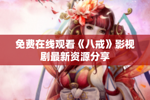 免費(fèi)在線(xiàn)觀看《八戒》影視劇最新資源分享