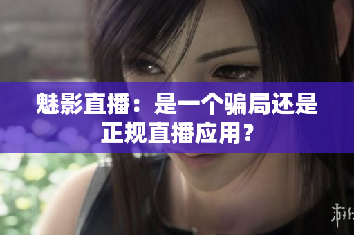 魅影直播：是一個(gè)騙局還是正規(guī)直播應(yīng)用？