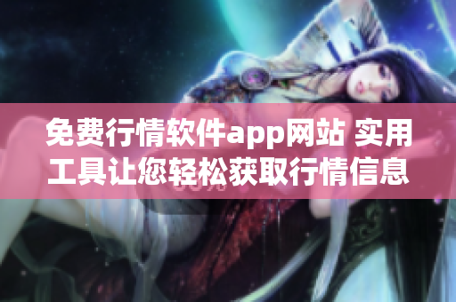 免費(fèi)行情軟件app網(wǎng)站 實(shí)用工具讓您輕松獲取行情信息