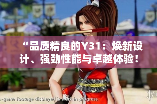 “品質(zhì)精良的Y31：煥新設(shè)計(jì)、強(qiáng)勁性能與卓越體驗(yàn)！”