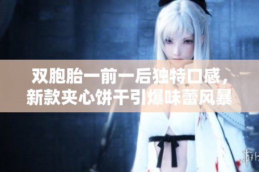 雙胞胎一前一后獨特口感，新款夾心餅干引爆味蕾風(fēng)暴