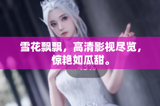 雪花飄飄，高清影視盡覽，驚艷如瓜甜。