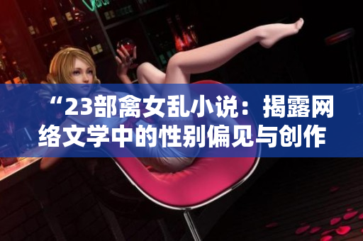 “23部禽女亂小說：揭露網(wǎng)絡(luò)文學(xué)中的性別偏見與創(chuàng)作誤區(qū)”