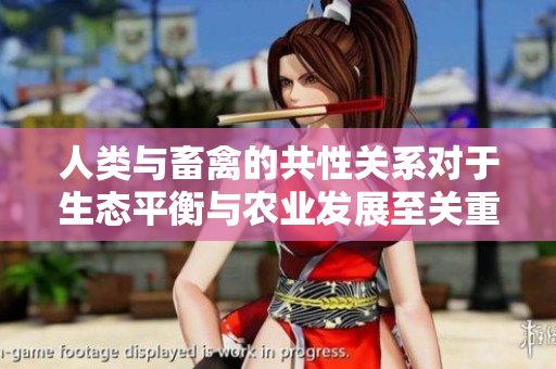 人類與畜禽的共性關(guān)系對(duì)于生態(tài)平衡與農(nóng)業(yè)發(fā)展至關(guān)重要