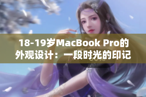 18-19歲MacBook Pro的外觀設(shè)計(jì)：一段時(shí)光的印記和技術(shù)的完美結(jié)合