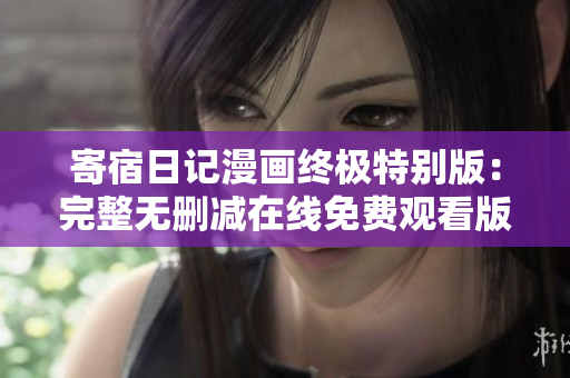寄宿日記漫畫終極特別版：完整無刪減在線免費觀看版！